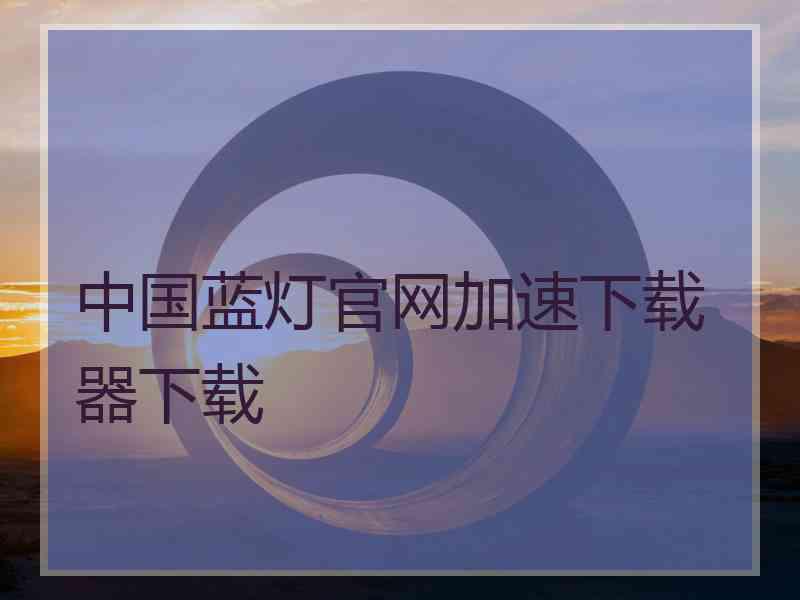 中国蓝灯官网加速下载器下载