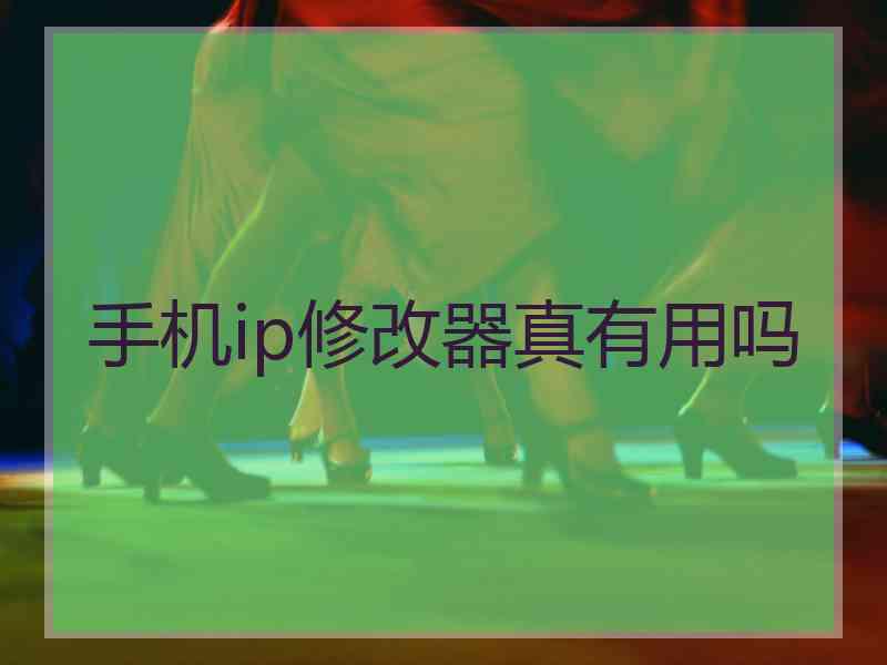 手机ip修改器真有用吗