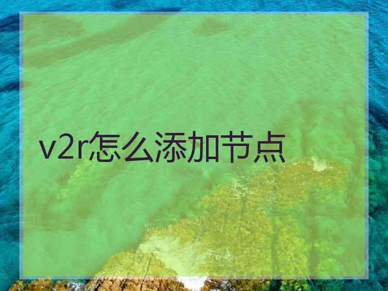 v2r怎么添加节点
