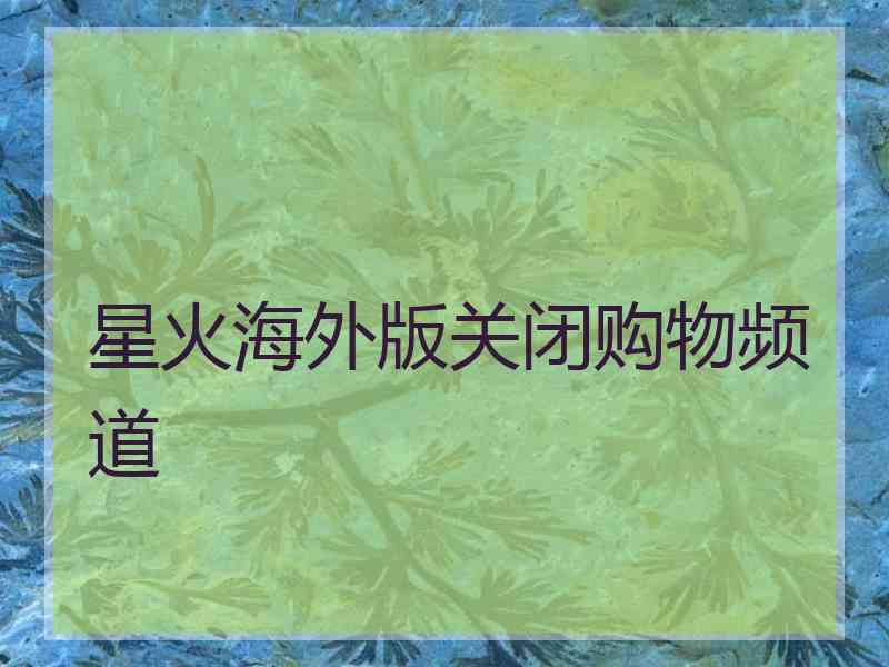 星火海外版关闭购物频道