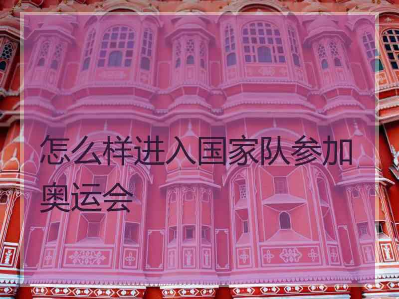 怎么样进入国家队参加奥运会