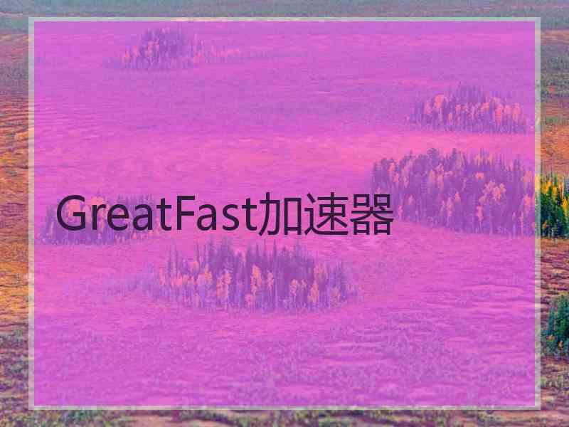 GreatFast加速器
