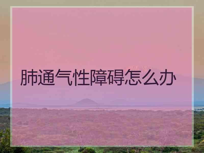 肺通气性障碍怎么办