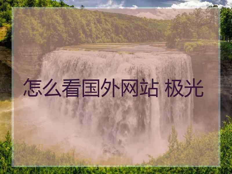怎么看国外网站 极光