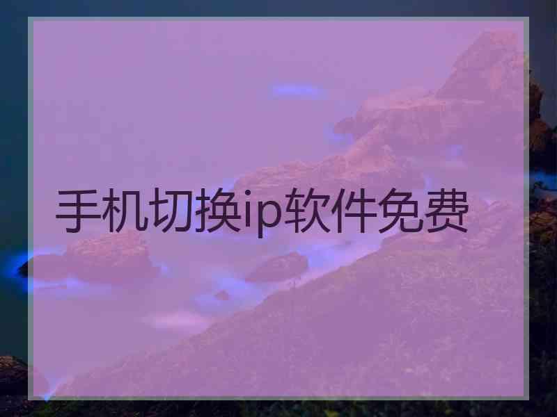手机切换ip软件免费