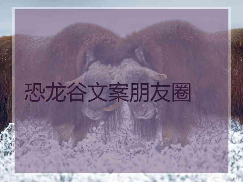 恐龙谷文案朋友圈