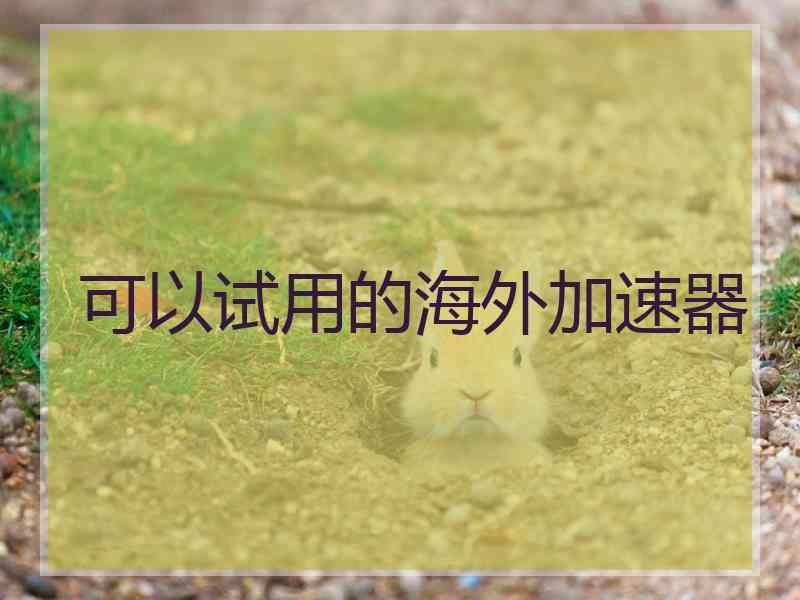可以试用的海外加速器