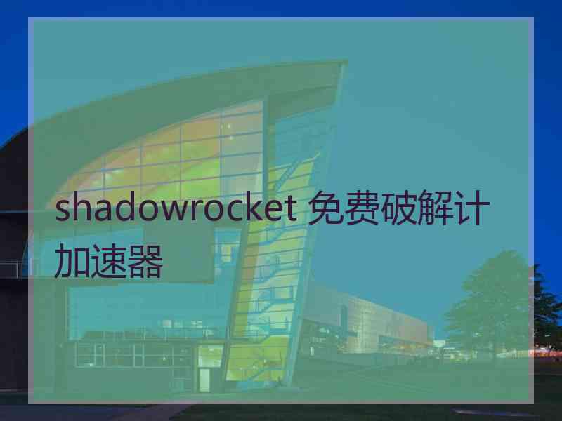 shadowrocket 免费破解计加速器
