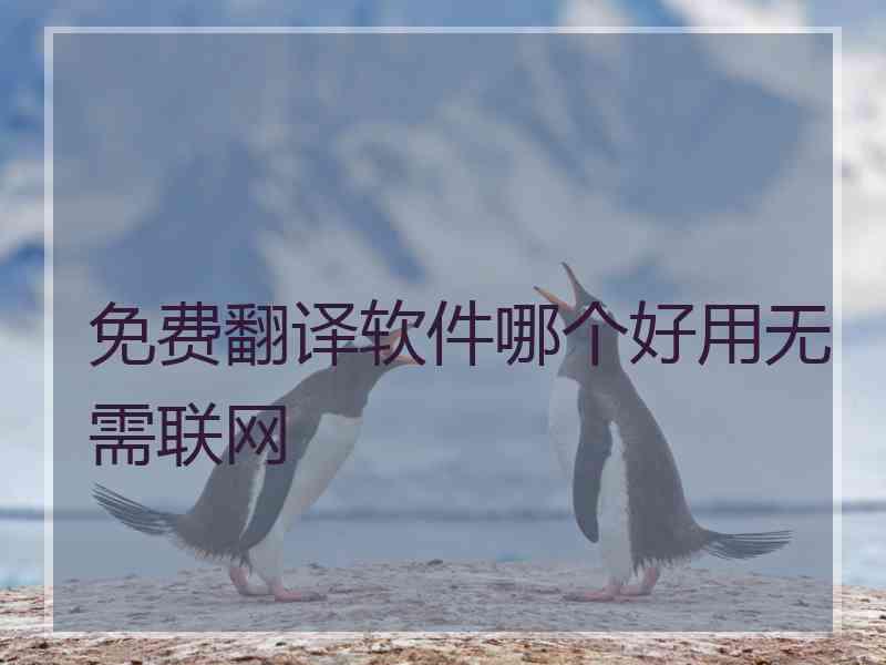 免费翻译软件哪个好用无需联网