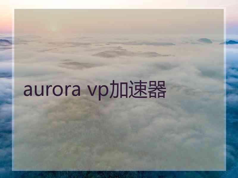 aurora vp加速器