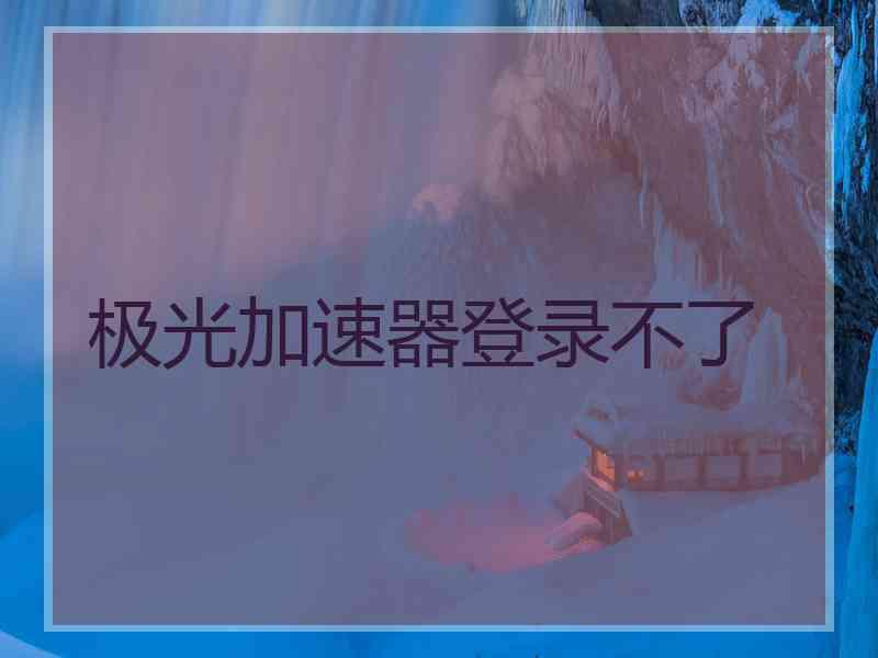 极光加速器登录不了