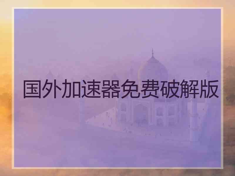国外加速器免费破解版