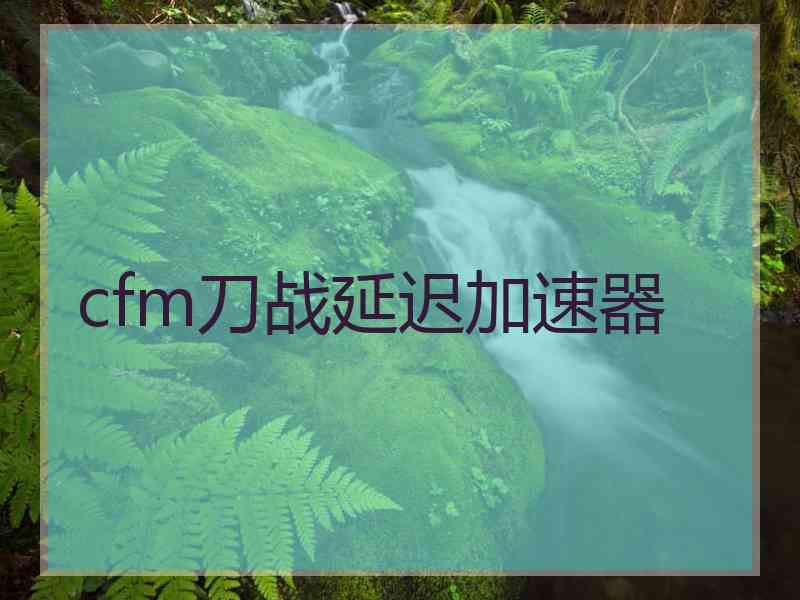 cfm刀战延迟加速器