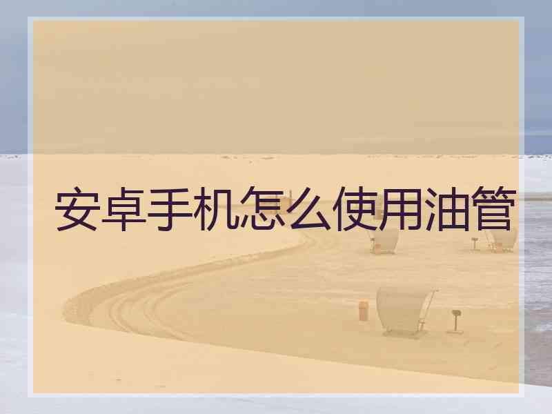 安卓手机怎么使用油管