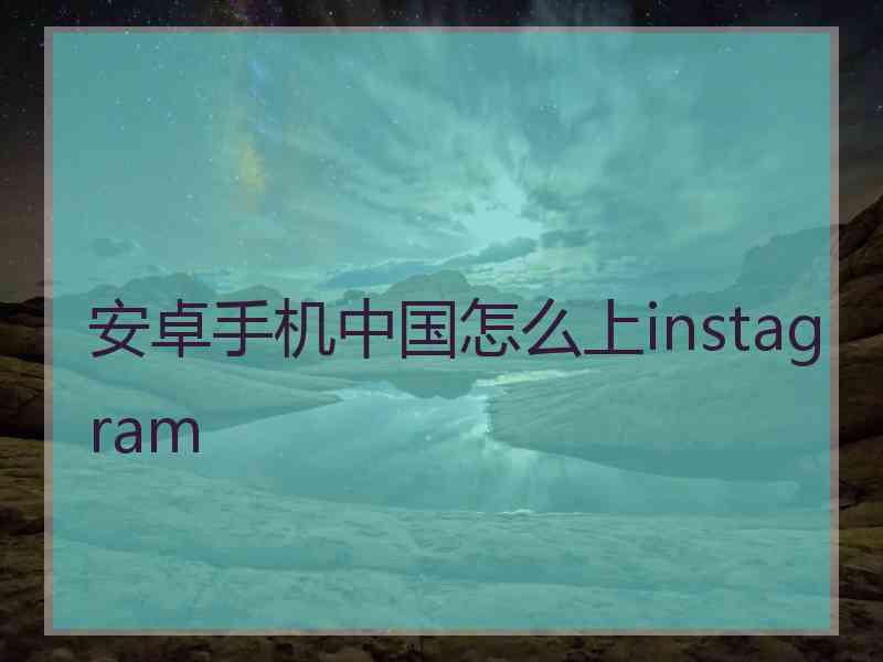 安卓手机中国怎么上instagram