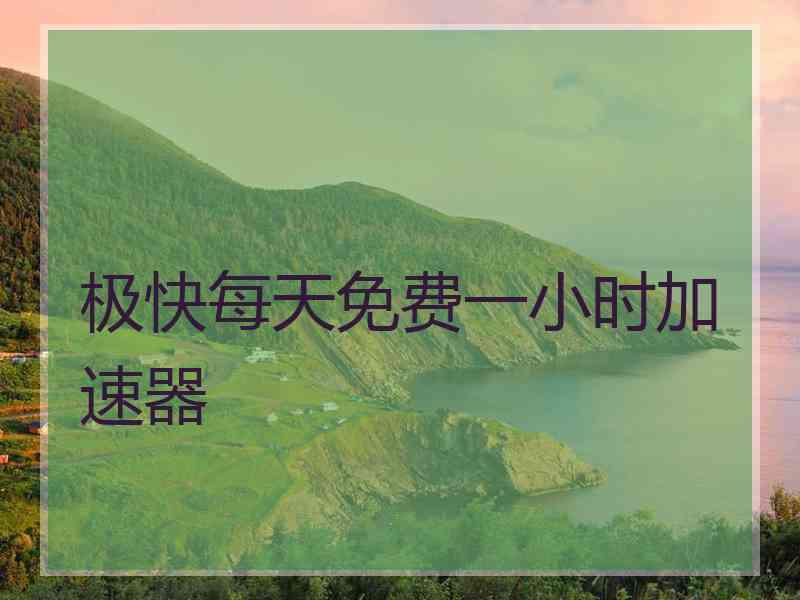 极快每天免费一小时加速器