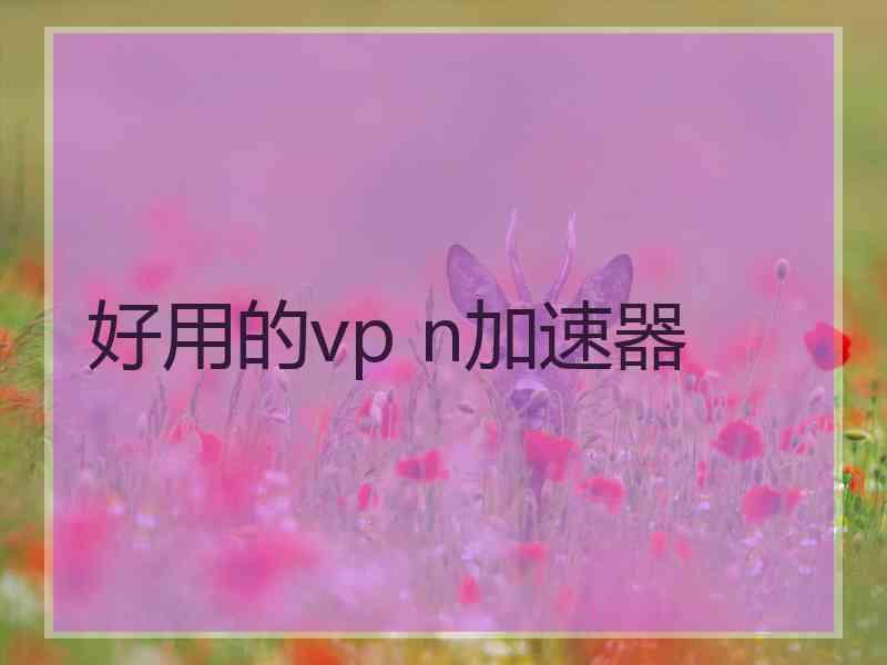 好用的vp n加速器