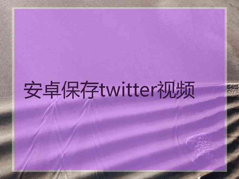 安卓保存twitter视频