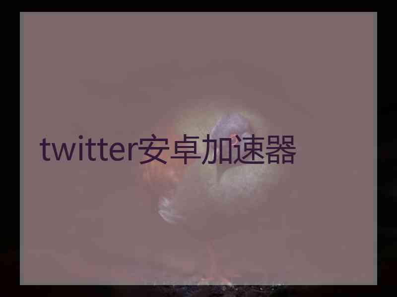 twitter安卓加速器