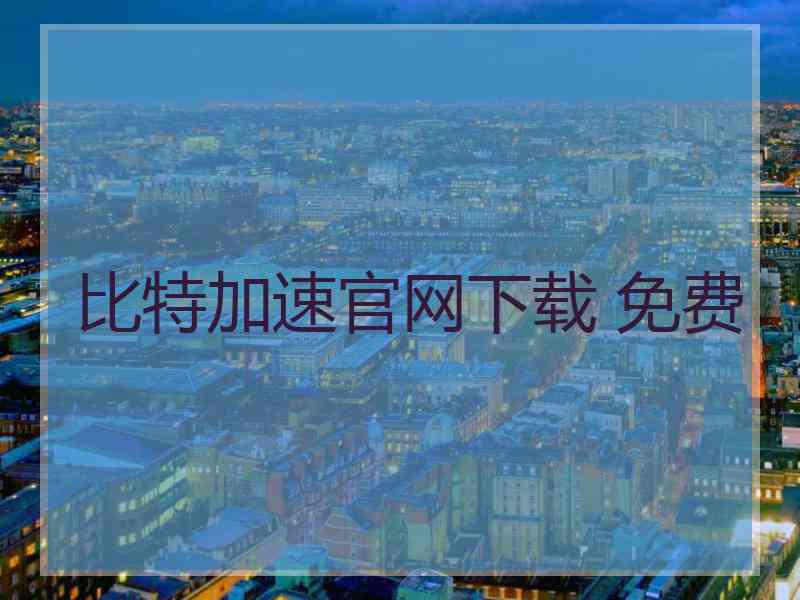 比特加速官网下载 免费