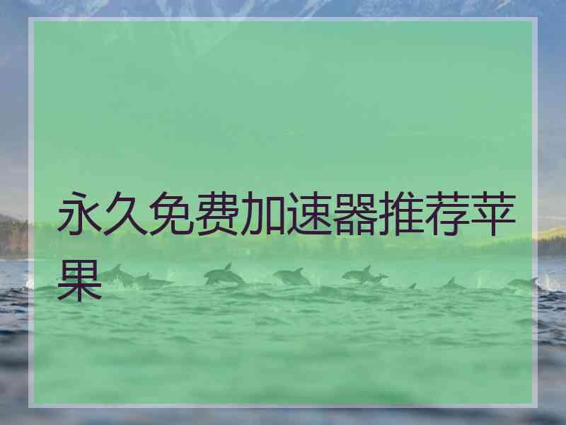 永久免费加速器推荐苹果