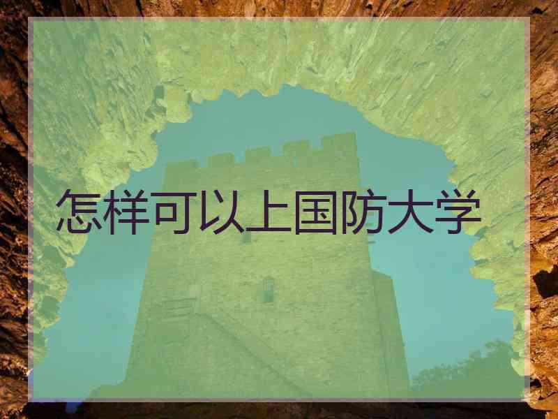 怎样可以上国防大学