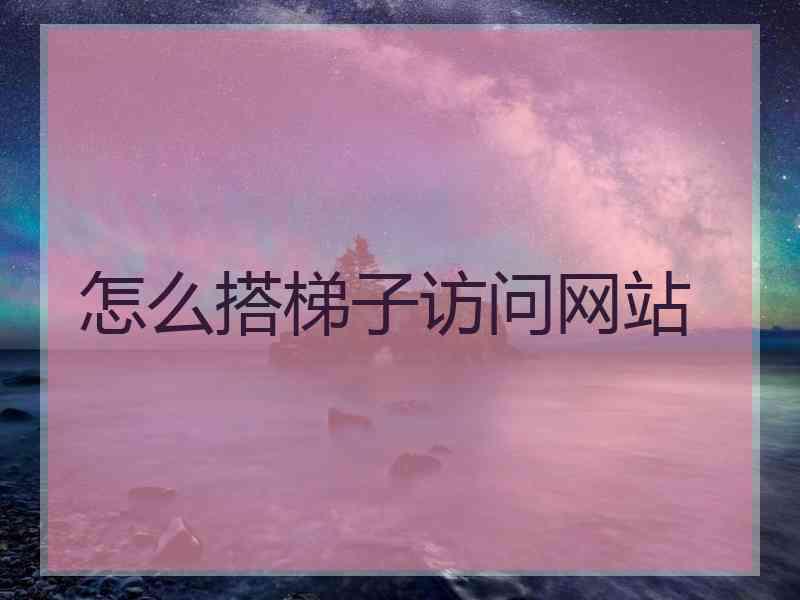 怎么搭梯子访问网站
