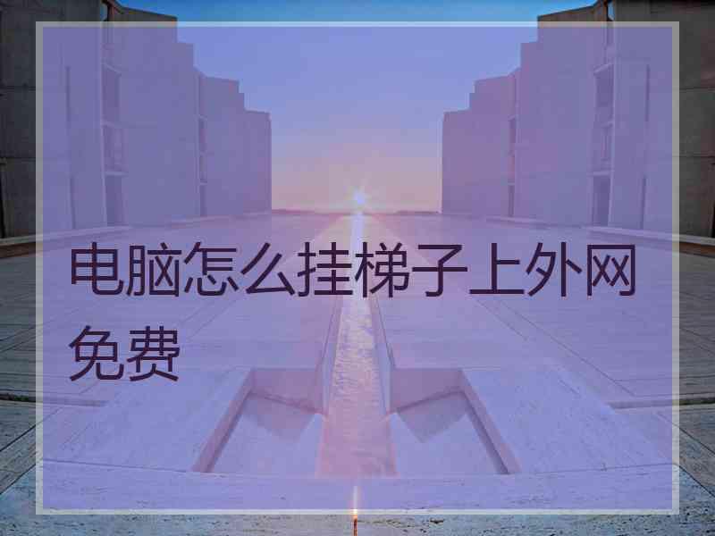 电脑怎么挂梯子上外网免费