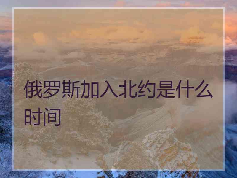 俄罗斯加入北约是什么时间