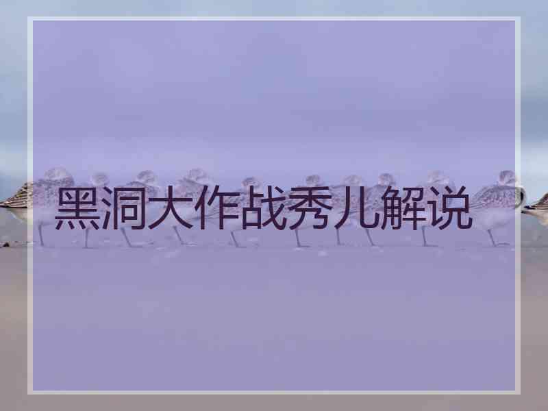 黑洞大作战秀儿解说