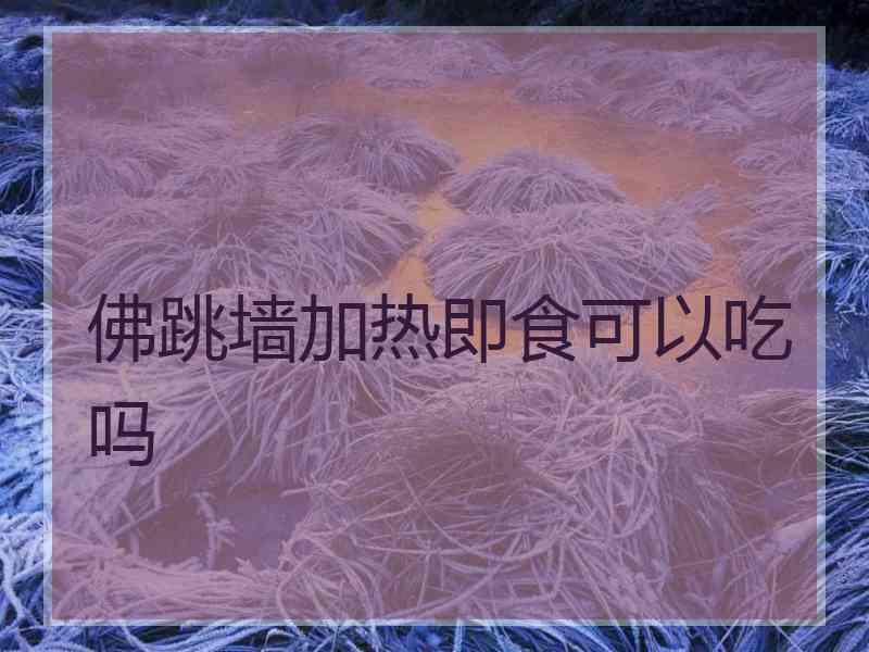 佛跳墙加热即食可以吃吗