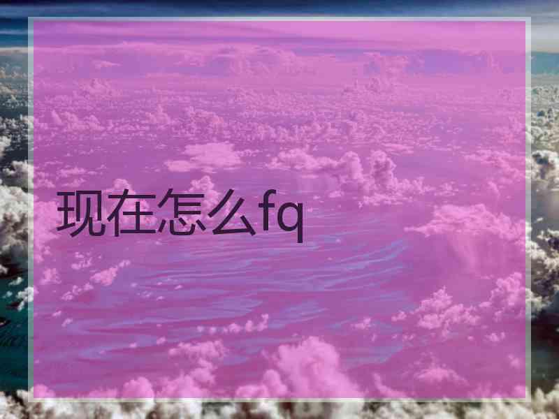 现在怎么fq