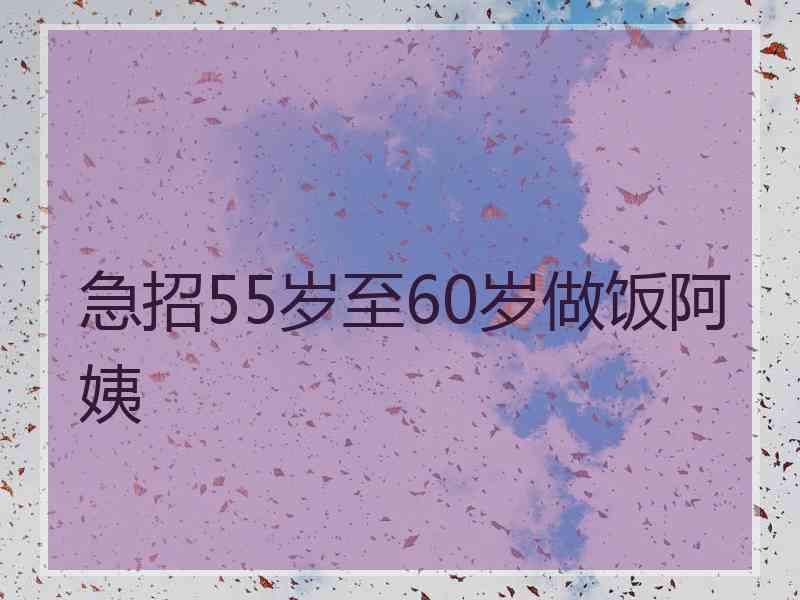 急招55岁至60岁做饭阿姨