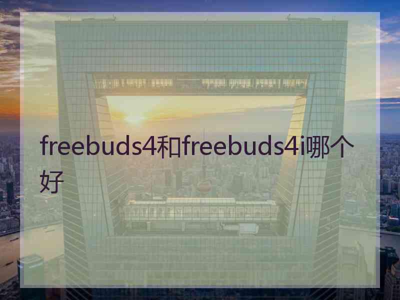 freebuds4和freebuds4i哪个好