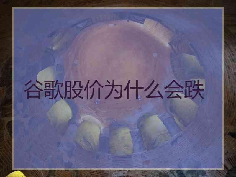 谷歌股价为什么会跌