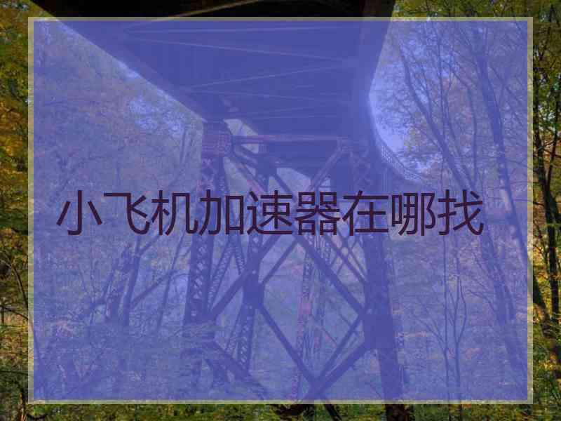 小飞机加速器在哪找