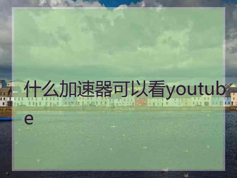 什么加速器可以看youtube