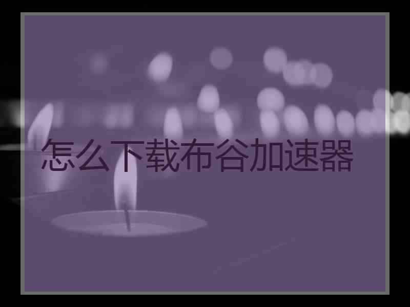 怎么下载布谷加速器