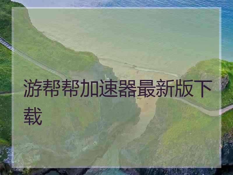 游帮帮加速器最新版下载