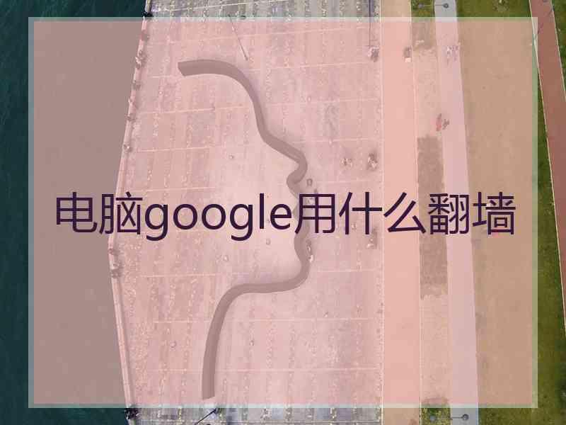 电脑google用什么翻墙