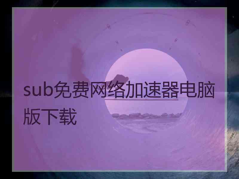 sub免费网络加速器电脑版下载