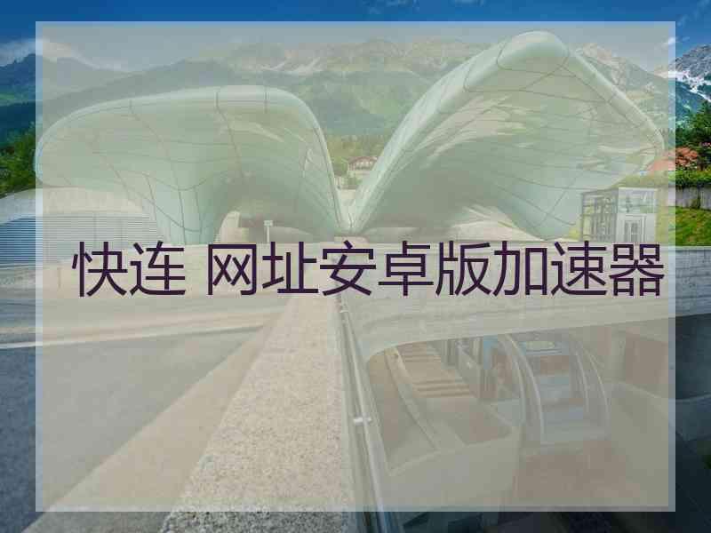 快连 网址安卓版加速器