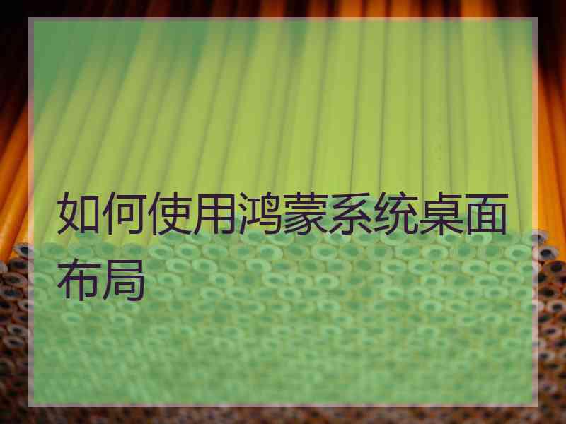 如何使用鸿蒙系统桌面布局