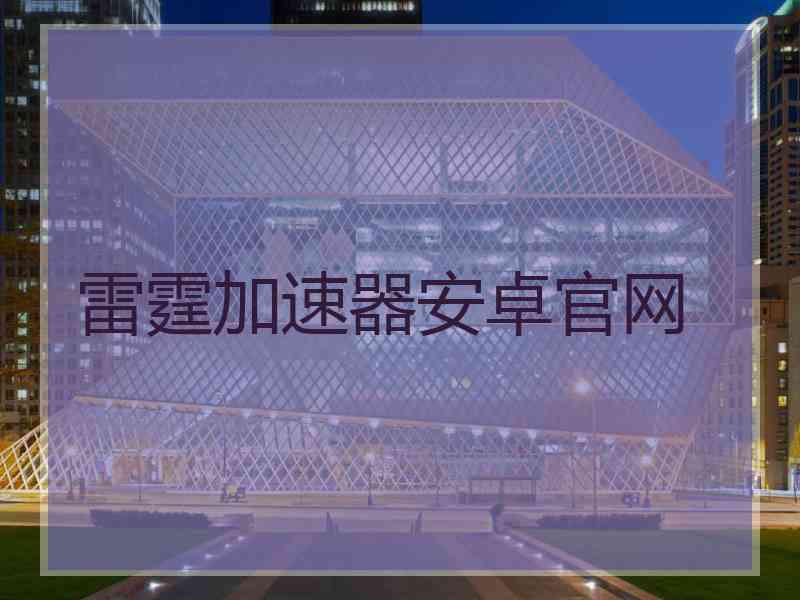 雷霆加速器安卓官网