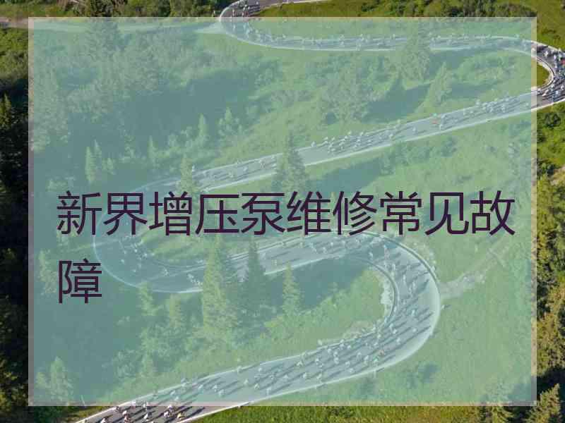 新界增压泵维修常见故障