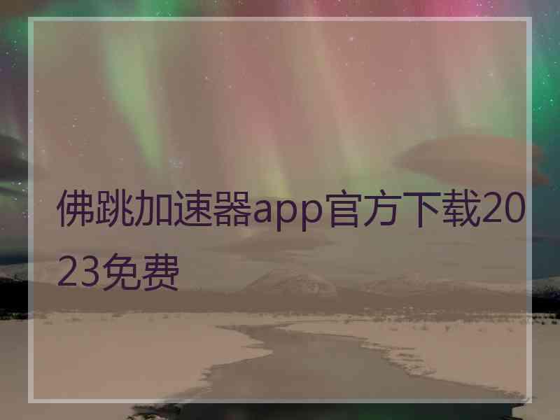 佛跳加速器app官方下载2023免费