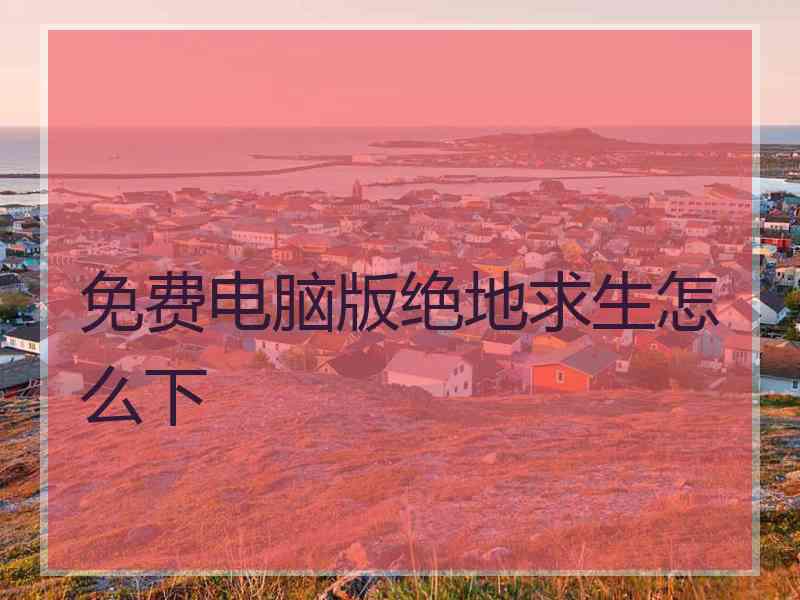 免费电脑版绝地求生怎么下