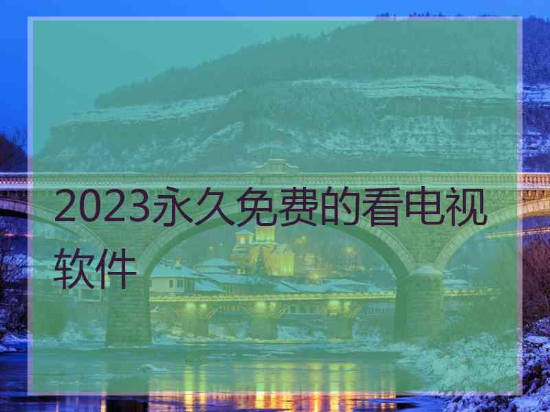 2023永久免费的看电视软件
