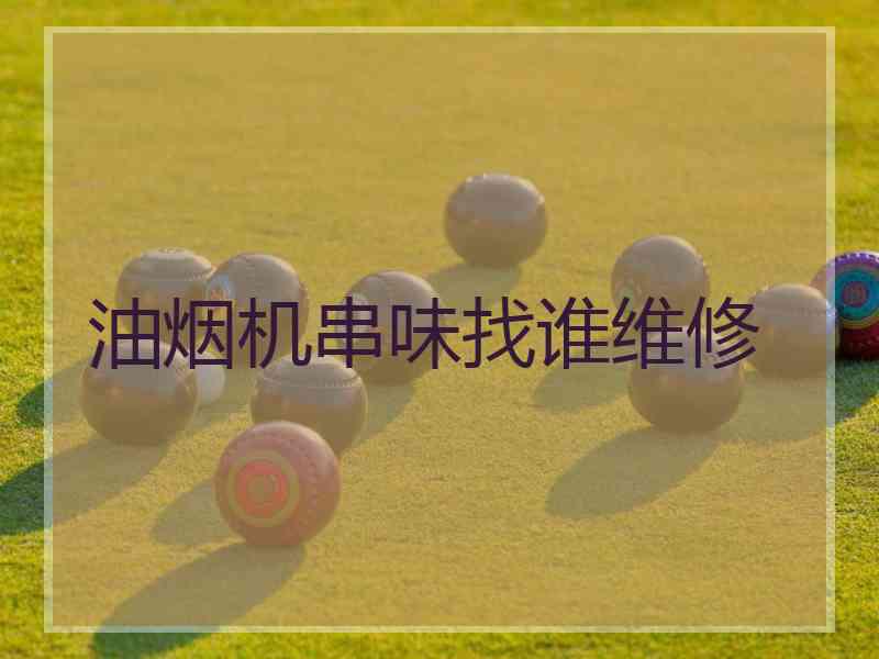 油烟机串味找谁维修