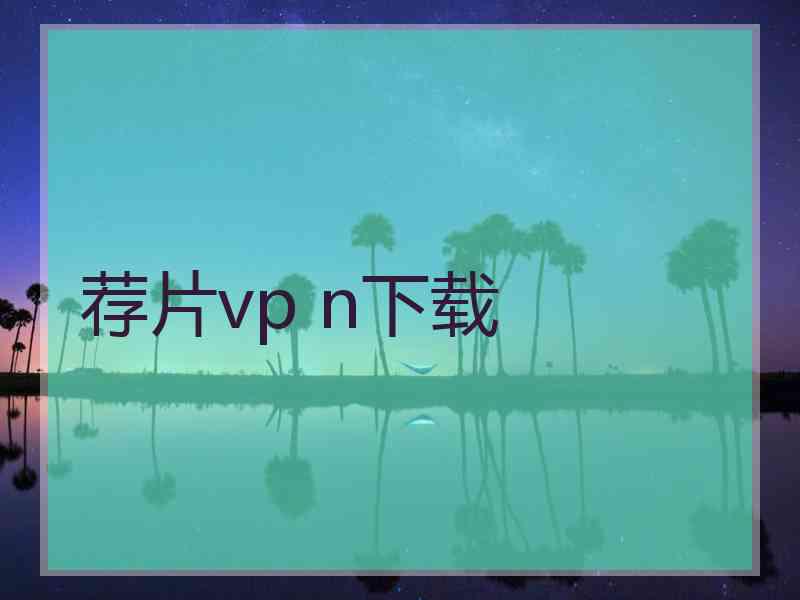 荐片vp n下载